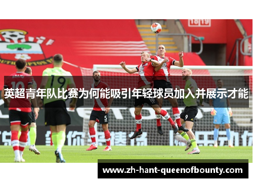 英超青年队比赛为何能吸引年轻球员加入并展示才能