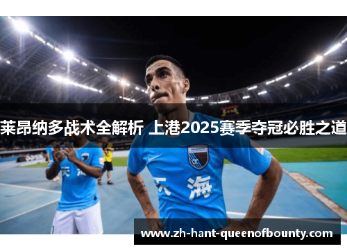 莱昂纳多战术全解析 上港2025赛季夺冠必胜之道
