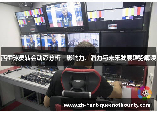 西甲球员转会动态分析：影响力、潜力与未来发展趋势解读