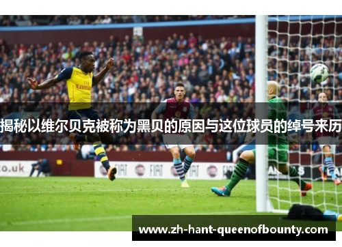 揭秘以维尔贝克被称为黑贝的原因与这位球员的绰号来历