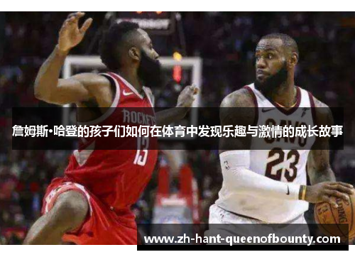 詹姆斯·哈登的孩子们如何在体育中发现乐趣与激情的成长故事