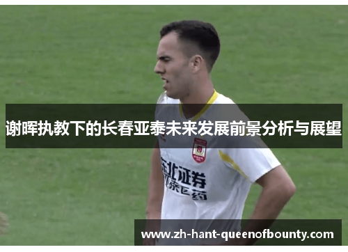 谢晖执教下的长春亚泰未来发展前景分析与展望