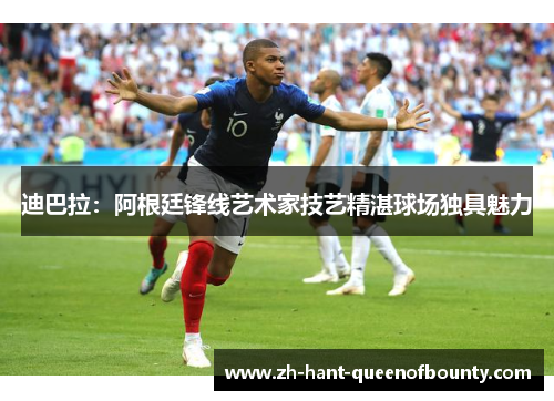 迪巴拉：阿根廷锋线艺术家技艺精湛球场独具魅力