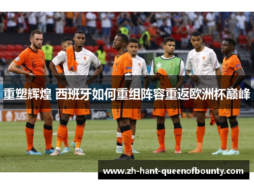 重塑辉煌 西班牙如何重组阵容重返欧洲杯巅峰
