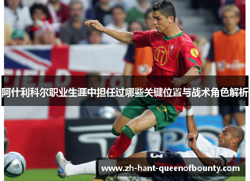 阿什利科尔职业生涯中担任过哪些关键位置与战术角色解析