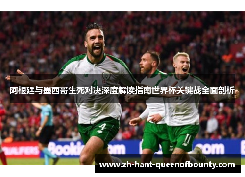 阿根廷与墨西哥生死对决深度解读指南世界杯关键战全面剖析