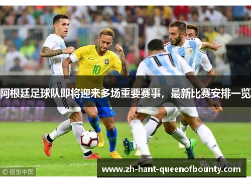 阿根廷足球队即将迎来多场重要赛事，最新比赛安排一览