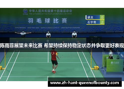 陈雨菲展望未来比赛 希望持续保持稳定状态并争取更好表现