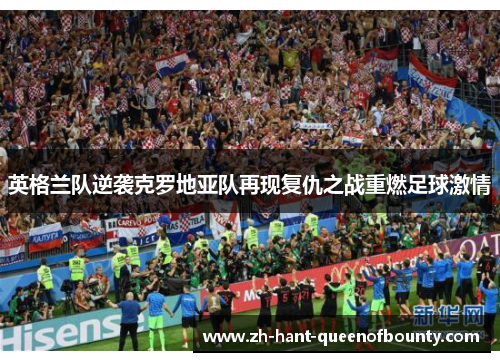 英格兰队逆袭克罗地亚队再现复仇之战重燃足球激情