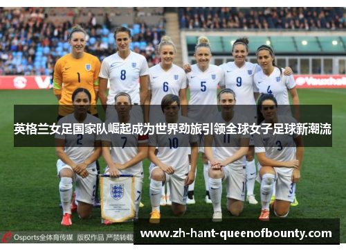 英格兰女足国家队崛起成为世界劲旅引领全球女子足球新潮流
