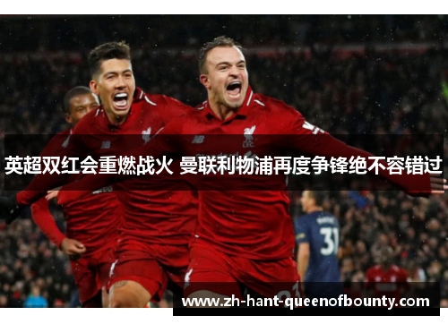 英超双红会重燃战火 曼联利物浦再度争锋绝不容错过