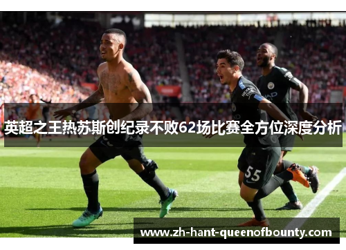 英超之王热苏斯创纪录不败62场比赛全方位深度分析