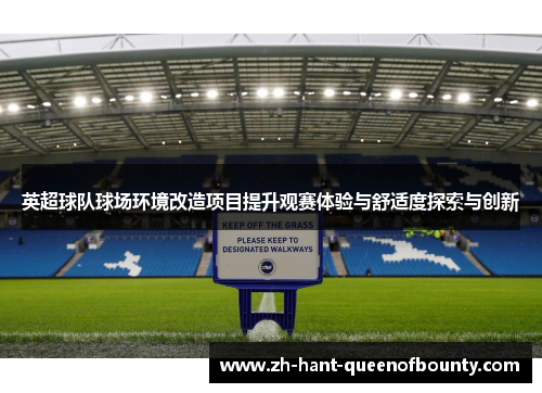 英超球队球场环境改造项目提升观赛体验与舒适度探索与创新