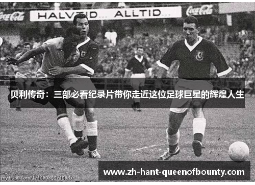 贝利传奇：三部必看纪录片带你走近这位足球巨星的辉煌人生