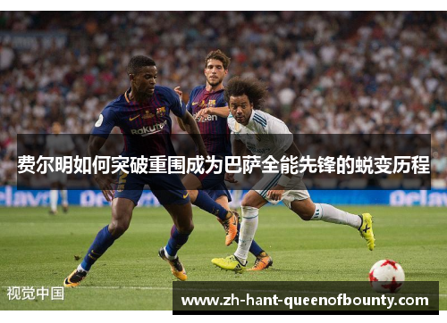 费尔明如何突破重围成为巴萨全能先锋的蜕变历程