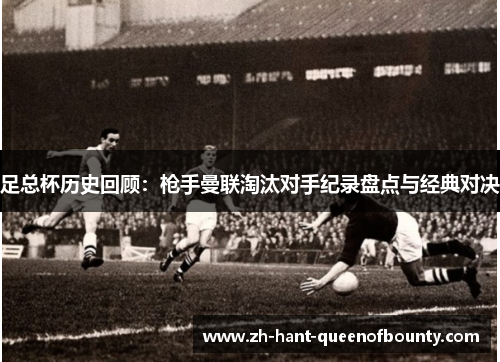 足总杯历史回顾：枪手曼联淘汰对手纪录盘点与经典对决