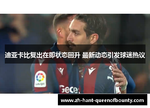 迪亚卡比复出在即状态回升 最新动态引发球迷热议