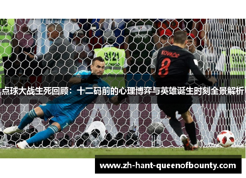 点球大战生死回顾：十二码前的心理博弈与英雄诞生时刻全景解析