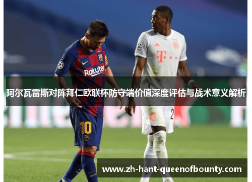 阿尔瓦雷斯对阵拜仁欧联杯防守端价值深度评估与战术意义解析