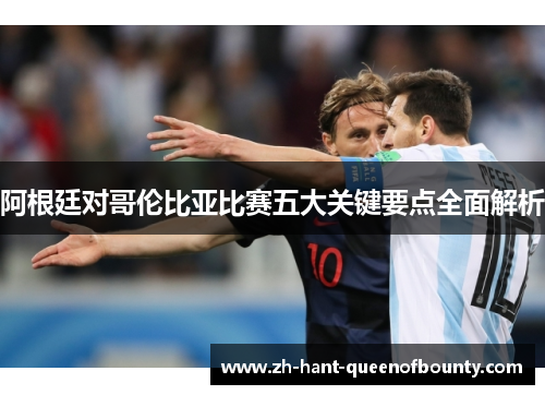 阿根廷对哥伦比亚比赛五大关键要点全面解析