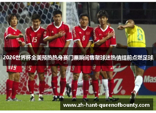 2026世界杯全美预热热身赛门票瞬间售罄球迷热情提前点燃足球