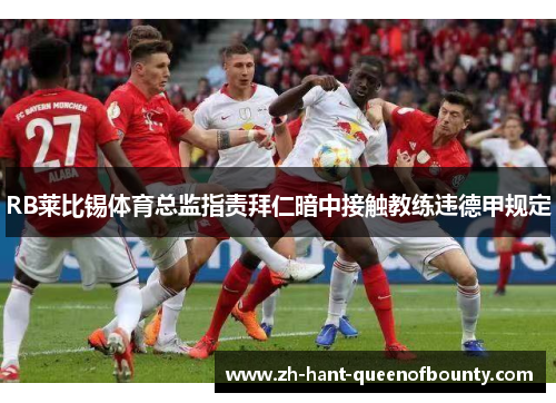 RB莱比锡体育总监指责拜仁暗中接触教练违德甲规定