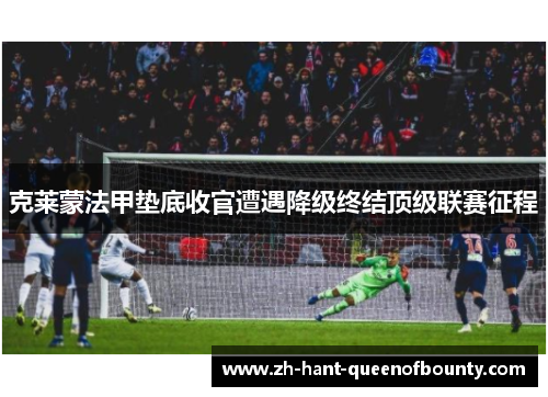克莱蒙法甲垫底收官遭遇降级终结顶级联赛征程