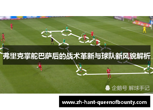 弗里克掌舵巴萨后的战术革新与球队新风貌解析