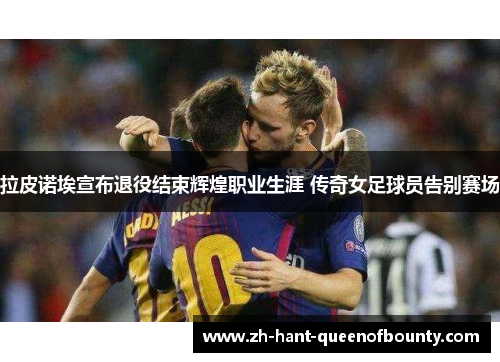 拉皮诺埃宣布退役结束辉煌职业生涯 传奇女足球员告别赛场