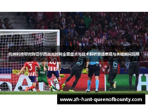 托纳利德甲对阵切尔西高光时刻全面盘点与战术解析赛场表现与关键瞬间回顾