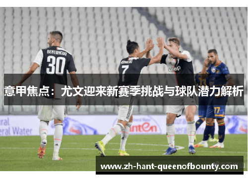 意甲焦点：尤文迎来新赛季挑战与球队潜力解析