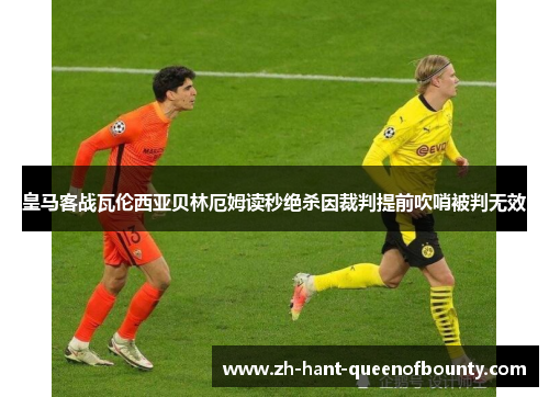 皇马客战瓦伦西亚贝林厄姆读秒绝杀因裁判提前吹哨被判无效