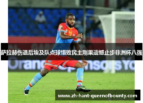 萨拉赫伤退后埃及队点球惜败民主刚果遗憾止步非洲杯八强