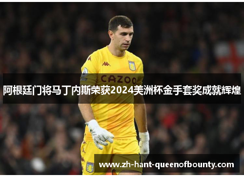阿根廷门将马丁内斯荣获2024美洲杯金手套奖成就辉煌