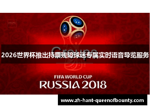 2026世界杯推出持票残障球迷专属实时语音导览服务