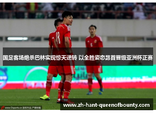 国足客场绝杀巴林实现惊天逆转 以全胜姿态昂首晋级亚洲杯正赛