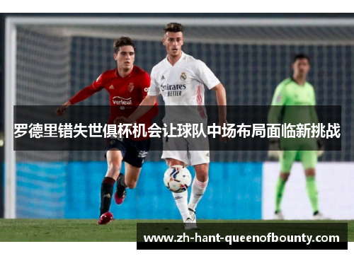 罗德里错失世俱杯机会让球队中场布局面临新挑战